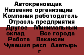 Автокрановщик › Название организации ­ Компания-работодатель › Отрасль предприятия ­ Другое › Минимальный оклад ­ 1 - Все города Работа » Вакансии   . Чувашия респ.,Алатырь г.